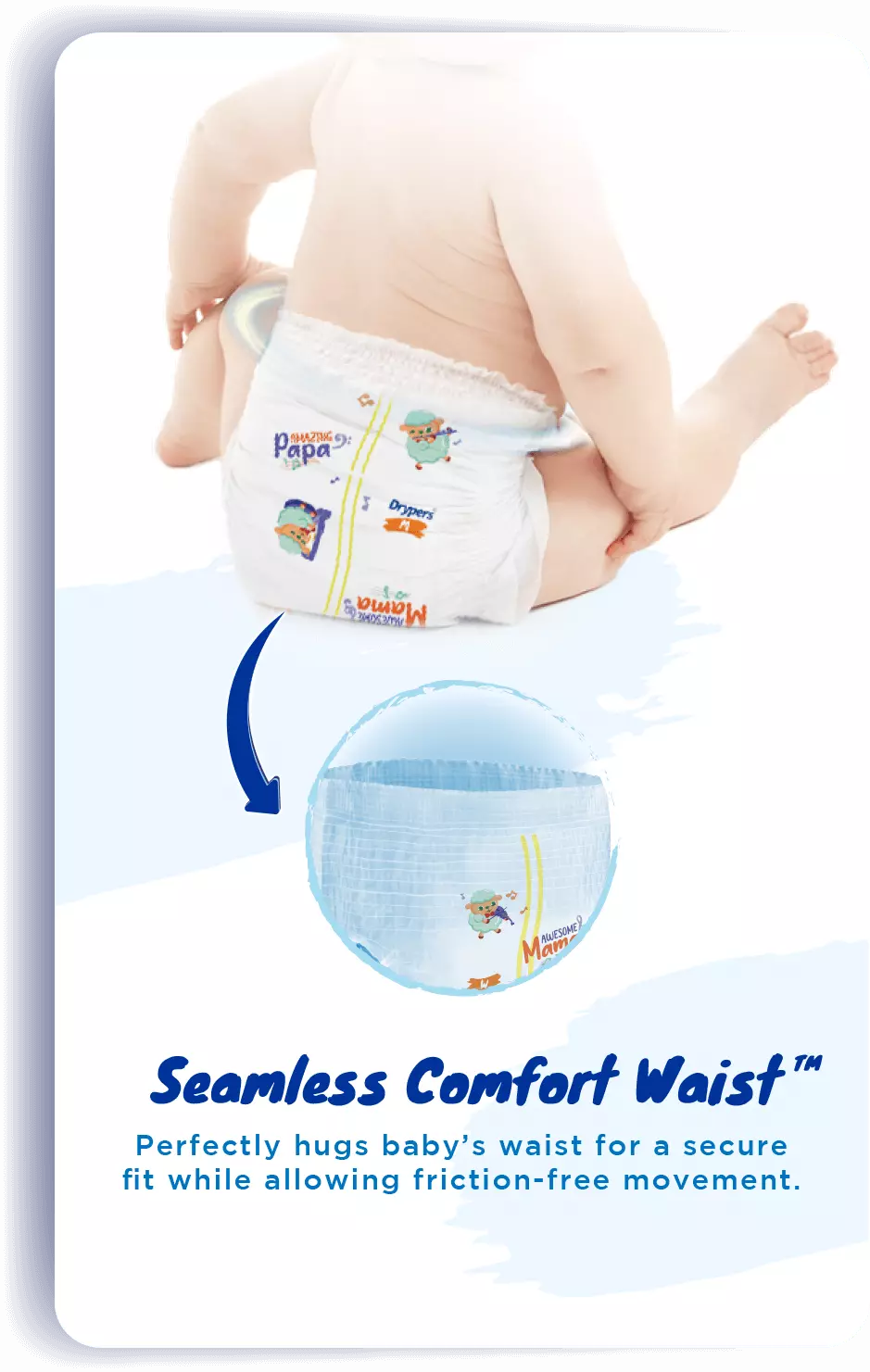 Seamless Comfort Waist™: Perfectly hugs baby's waist for a secure fit while allowing friction-free movement.