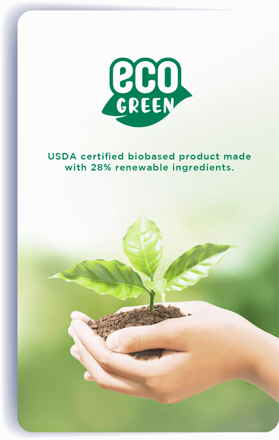 eco GREEN: USDA certified biobased product made with 28% renewable ingredients.
